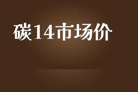 碳14市场价_https://wap.ycdhulan.com_金融咨询_第1张