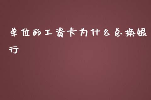 单位的工资卡为什么总换银行_https://wap.ycdhulan.com_投资基金_第1张