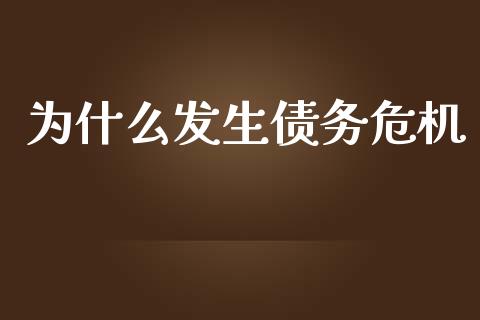 为什么发生债务危机_https://wap.ycdhulan.com_财经新闻_第1张