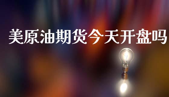 美原油期货今天开盘吗_https://wap.ycdhulan.com_投资基金_第1张