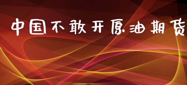 中国不敢开原油期货_https://wap.ycdhulan.com_财经新闻_第1张