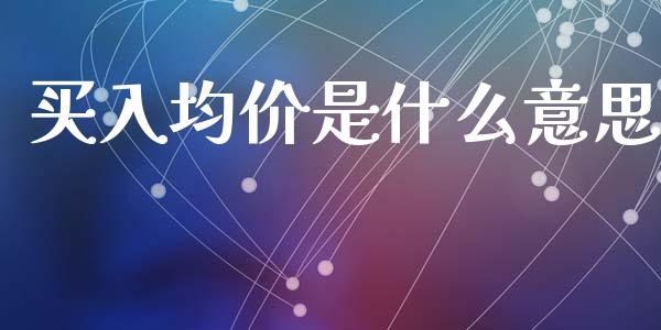 买入均价是什么意思_https://wap.ycdhulan.com_货币市场_第1张