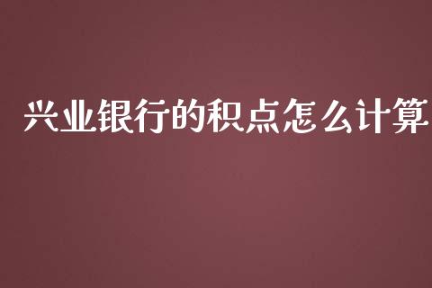 兴业银行的积点怎么计算_https://wap.ycdhulan.com_金融咨询_第1张