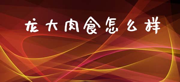 龙大肉食怎么样_https://wap.ycdhulan.com_国际财经_第1张