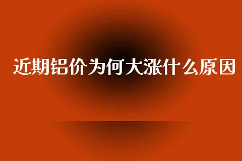 近期铝价为何大涨什么原因_https://wap.ycdhulan.com_财务投资_第1张