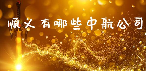 顺义有哪些中航公司_https://wap.ycdhulan.com_投资基金_第1张
