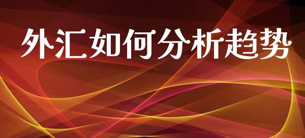 外汇如何分析趋势_https://wap.ycdhulan.com_投资基金_第1张