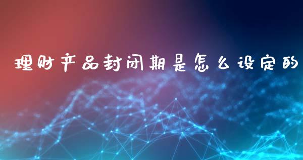 理财产品封闭期是怎么设定的_https://wap.ycdhulan.com_财务投资_第1张