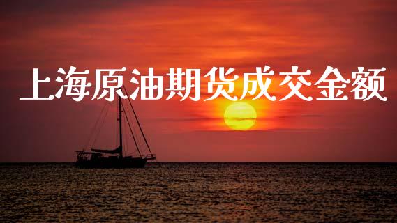 上海原油期货成交金额_https://wap.ycdhulan.com_国际财经_第1张