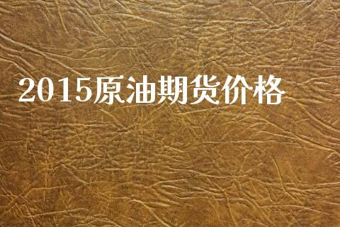 2015原油期货价格_https://wap.ycdhulan.com_货币市场_第1张