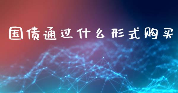 国债通过什么形式购买_https://wap.ycdhulan.com_财经新闻_第1张