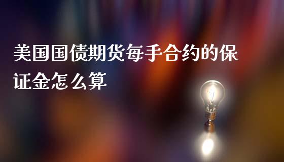 美国国债期货每手合约的保证金怎么算_https://wap.ycdhulan.com_金融咨询_第1张