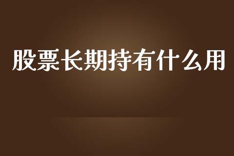 股票长期持有什么用_https://wap.ycdhulan.com_金融咨询_第1张