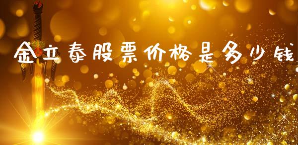金立泰股票价格是多少钱_https://wap.ycdhulan.com_国际财经_第1张