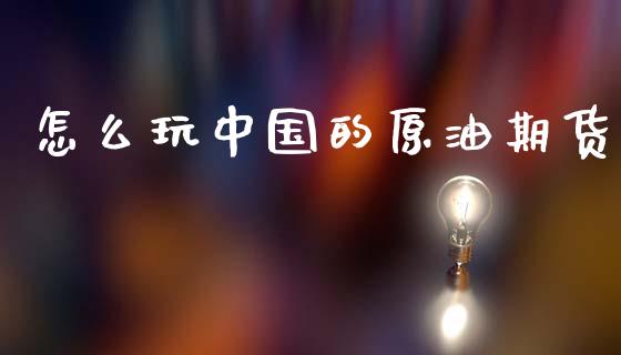 怎么玩中国的原油期货_https://wap.ycdhulan.com_货币市场_第1张