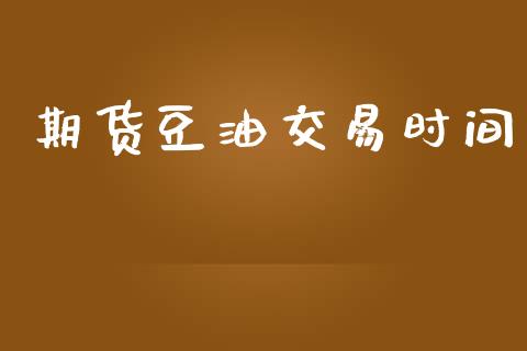 期货豆油交易时间_https://wap.ycdhulan.com_财务投资_第1张