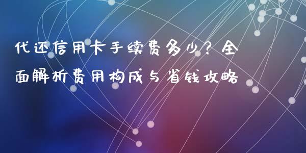 代还信用卡手续费多少？全面解析费用构成与省钱攻略_https://wap.ycdhulan.com_货币市场_第1张