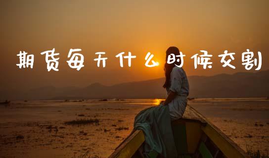 期货每天什么时候交割_https://wap.ycdhulan.com_财务投资_第1张