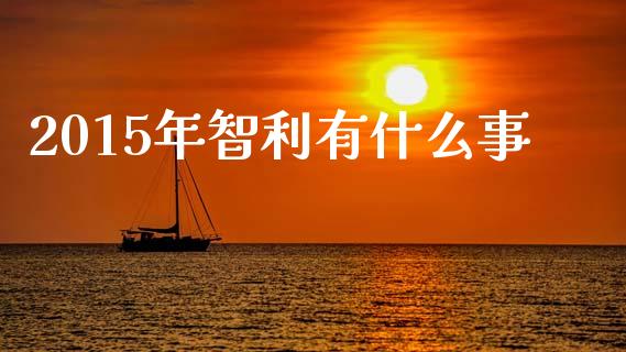 2015年智利有什么事_https://wap.ycdhulan.com_投资基金_第1张