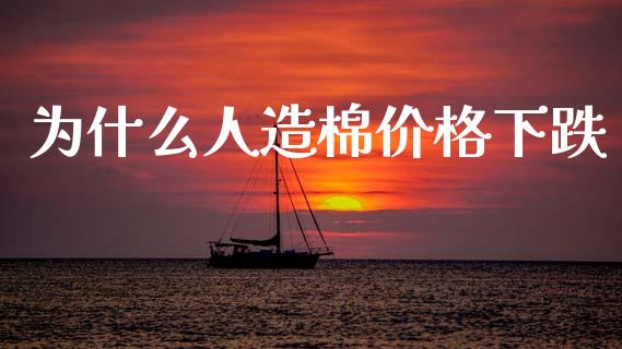 为什么人造棉价格下跌_https://wap.ycdhulan.com_投资基金_第1张