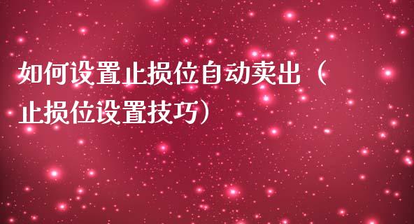 如何设置止损位自动卖出(止损位设置技巧)_财务投资_第1张_国际财经_财经新闻_财务投资_金融咨询_货币市场_投资基金 如何设置止损位自动卖出(止损位设置技巧)_https://wap.ycdhulan.com_财务投资_第1张