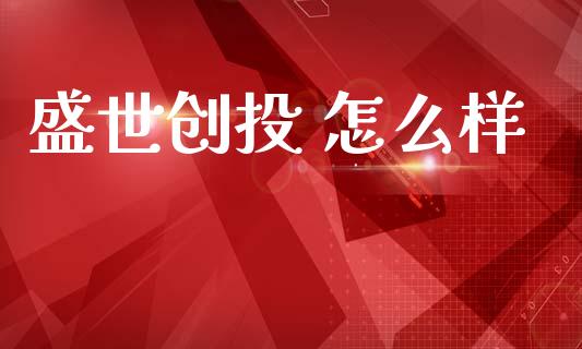 盛世创投 怎么样_https://wap.ycdhulan.com_货币市场_第1张