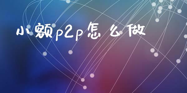 小额p2p怎么做_https://wap.ycdhulan.com_货币市场_第1张