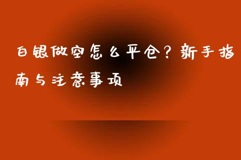 白银做空怎么平仓？新手指南与注意事项_https://wap.ycdhulan.com_国际财经_第1张
