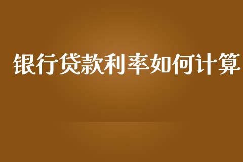银行贷款利率如何计算_https://wap.ycdhulan.com_货币市场_第1张