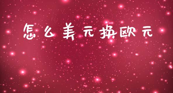 怎么美元换欧元_https://wap.ycdhulan.com_金融咨询_第1张