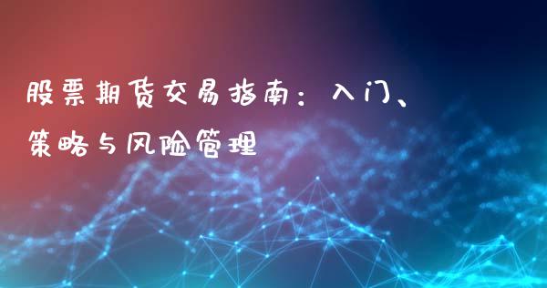 股票期货交易指南:入门、策略与风险管理_金融咨询_第1张_国际财经_财经新闻_财务投资_金融咨询_货币市场_投资基金 股票期货交易指南:入门、策略与风险管理_https://wap.ycdhulan.com_金融咨询_第1张