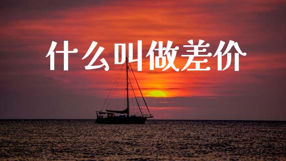 什么叫做差价_https://wap.ycdhulan.com_财务投资_第1张