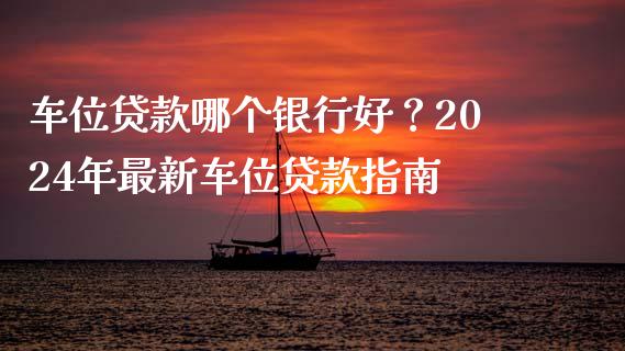 车位贷款哪个银行好?2024年最新车位贷款指南_投资基金_第1张_国际财经_财经新闻_财务投资_金融咨询_货币市场_投资基金 车位贷款哪个银行好?2024年最新车位贷款指南_https://wap.ycdhulan.com_投资基金_第1张