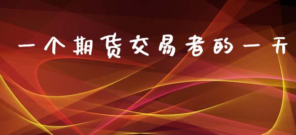 一个期货交易者的一天_https://wap.ycdhulan.com_财务投资_第1张