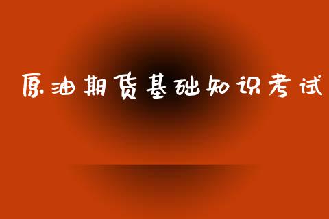原油期货基础知识考试_https://wap.ycdhulan.com_财务投资_第1张