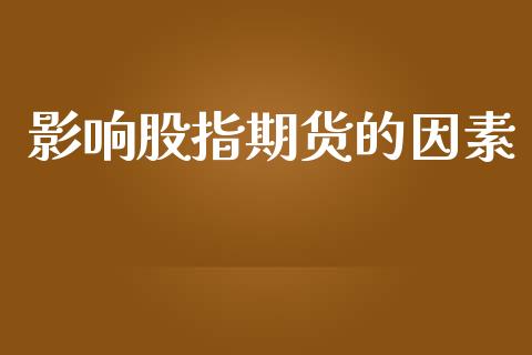 影响股指期货的因素_https://wap.ycdhulan.com_投资基金_第1张
