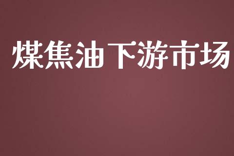 煤焦油下游市场_https://wap.ycdhulan.com_投资基金_第1张