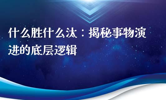 什么胜什么汰：揭秘事物演进的底层逻辑_https://wap.ycdhulan.com_投资基金_第1张