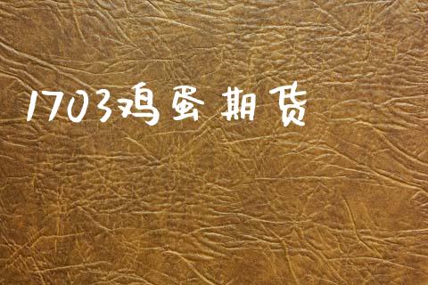 1703鸡蛋期货_https://wap.ycdhulan.com_国际财经_第1张