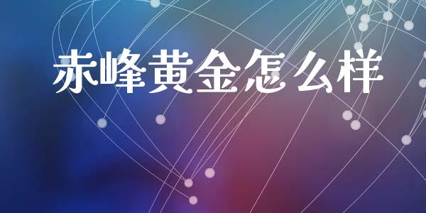 赤峰黄金怎么样_https://wap.ycdhulan.com_国际财经_第1张