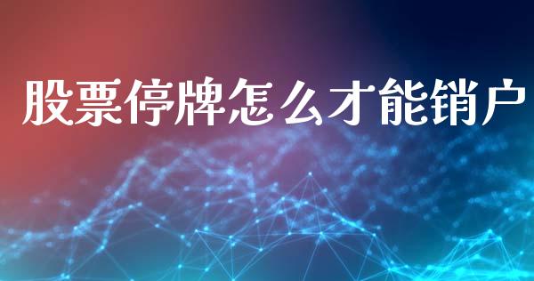 股票停牌怎么才能销户_https://wap.ycdhulan.com_货币市场_第1张