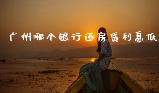 广州哪个银行还房贷利息低_https://wap.ycdhulan.com_财务投资_第1张