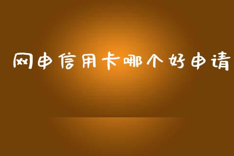 网申信用卡哪个好申请_https://wap.ycdhulan.com_财经新闻_第1张