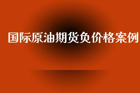 国际原油期货负价格案例_https://wap.ycdhulan.com_金融咨询_第1张