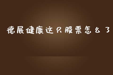 德展健康这只股票怎么了_https://wap.ycdhulan.com_货币市场_第1张