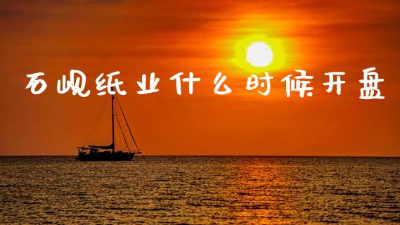 石岘纸业什么时候开盘_https://wap.ycdhulan.com_投资基金_第1张