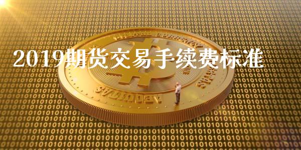 2019期货交易手续费标准_https://wap.ycdhulan.com_货币市场_第1张