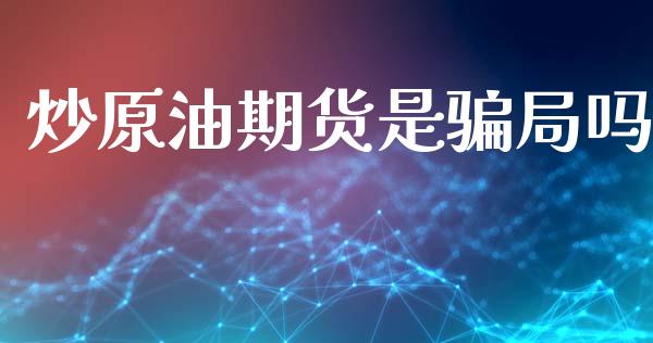 炒原油期货是骗局吗_https://wap.ycdhulan.com_财务投资_第1张