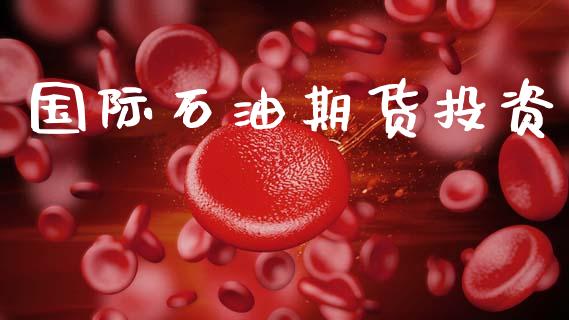 国际石油期货投资_https://wap.ycdhulan.com_国际财经_第1张