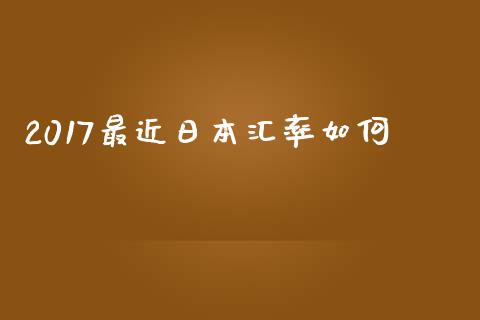 2017最近日本汇率如何_https://wap.ycdhulan.com_财务投资_第1张